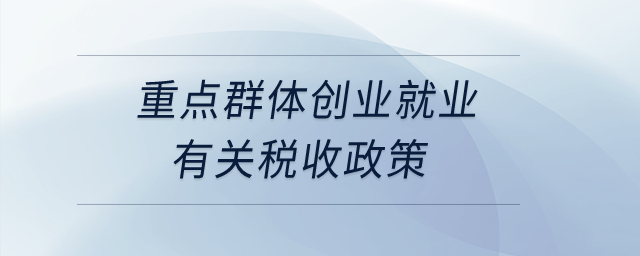 重點群體創(chuàng)業(yè)就業(yè)有關(guān)稅收政策？