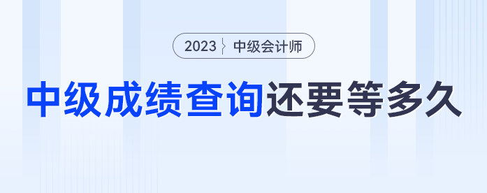 去年中級會計(jì)中級查詢已經(jīng)開啟，2023年中級會計(jì)成績查詢還要等多久？