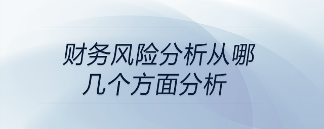 財(cái)務(wù)風(fēng)險(xiǎn)分析從哪幾個(gè)方面分析 財(cái)務(wù)風(fēng)險(xiǎn)分析從哪幾個(gè)方面分析