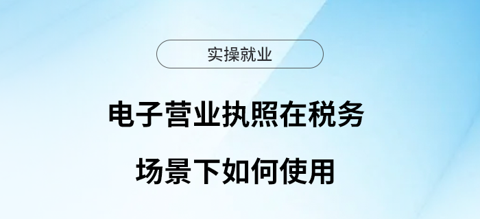 電子營業(yè)執(zhí)照在稅務(wù)場景下如何使用？ 請看這里！