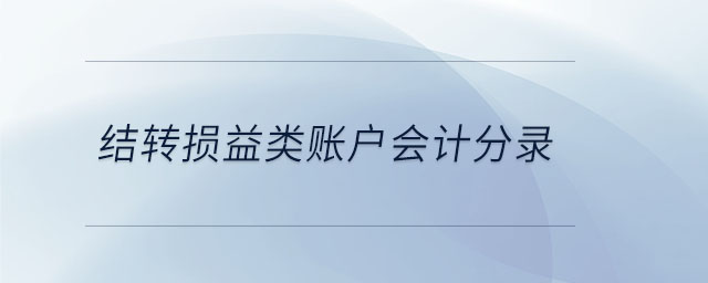 結(jié)轉(zhuǎn)損益類賬戶會計分錄 結(jié)轉(zhuǎn)損益類賬戶會計分錄