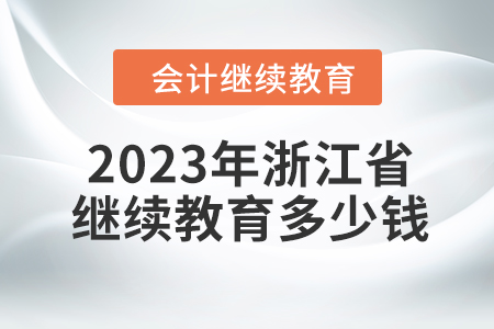 2023年浙江省會計繼續(xù)教育多少錢？