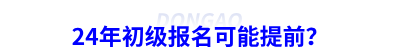 24年初級會計報名可能提前？