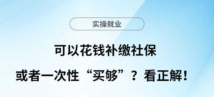 可以花錢補(bǔ)繳社保或者一次性“買夠”？看正解！