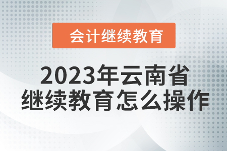 2023年云南省會(huì)計(jì)繼續(xù)教育怎么操作？