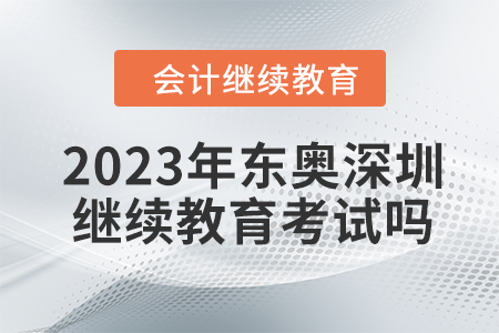 2023年東奧深圳會計繼續(xù)教育考試嗎？