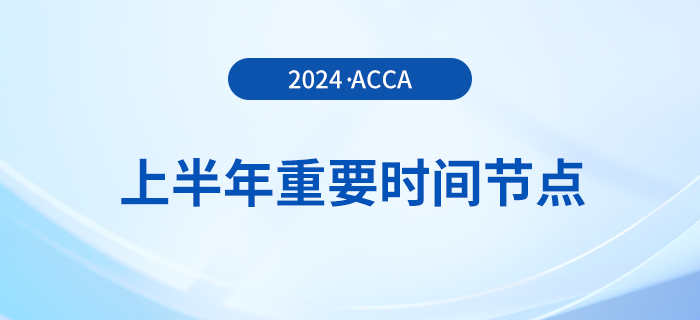 2024年上半年acca重要時間節(jié)點匯總！考生注意！