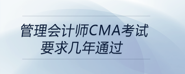 管理會計師cma考試要求幾年通過 管理會計師cma考試要求幾年通過