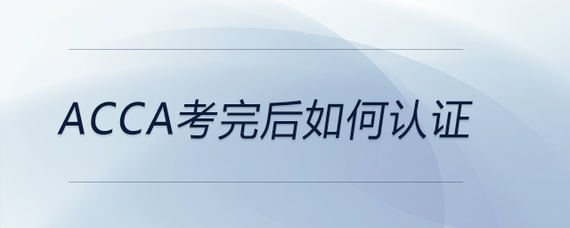 acca考完后如何認證 acca考完后如何認證