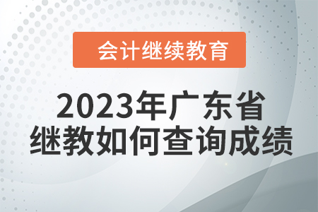 2023年廣東省會(huì)計(jì)繼續(xù)教育如何查詢(xún)成績(jī)？