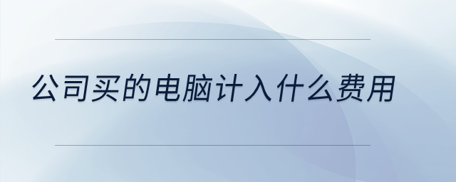 公司買的電腦計入什么費用？