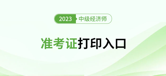 注意！2023年中級(jí)經(jīng)濟(jì)師準(zhǔn)考證官方打印入口新增多地！