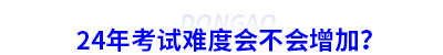 24年初級會計考試難度會不會增加？