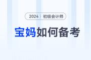 備考2024年初級會計師考試，媽媽級考生如何輕松應(yīng)對？