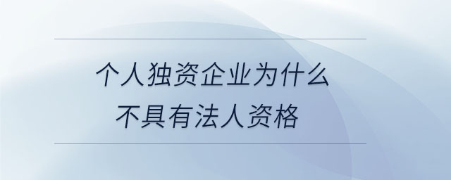 個人獨資企業(yè)為什么不具有法人資格 個人獨資企業(yè)為什么不具有法人資格