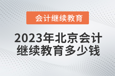 2023年北京會計人員繼續(xù)教育多少錢？
