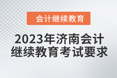 2023年濟(jì)南會(huì)計(jì)繼續(xù)教育考試要求 2023年濟(jì)南會(huì)計(jì)繼續(xù)教育考試要求