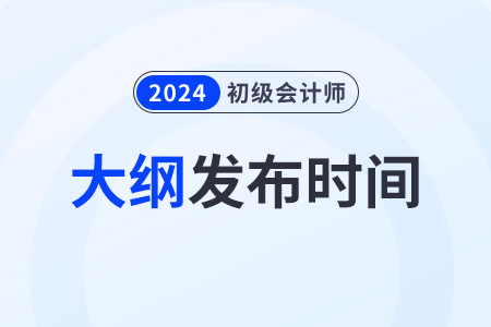2024年初級(jí)會(huì)計(jì)師大綱什么時(shí)候出來(lái)？