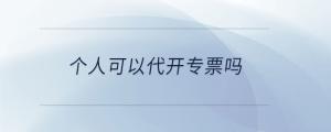 個(gè)人可以代開(kāi)專票嗎