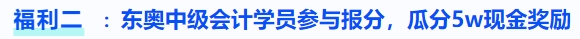福利二：東奧中級會(huì)計(jì)學(xué)員參與報(bào)分，瓜分5w現(xiàn)金獎(jiǎng)勵(lì)