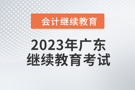 2023年廣東會(huì)計(jì)繼續(xù)教育考試要求