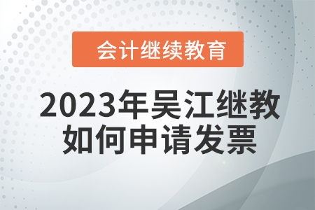 2023年吳江會計繼續(xù)教育如何申請發(fā)票？