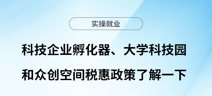 科技企業(yè)孵化器、大學(xué)科技園和眾創(chuàng)空間稅惠政策了解一下