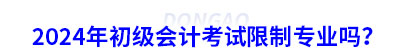 2024年初級(jí)會(huì)計(jì)考試限制專業(yè)嗎？