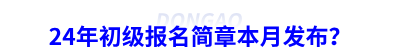 24年初級會計(jì)報(bào)名簡章本月發(fā)布？