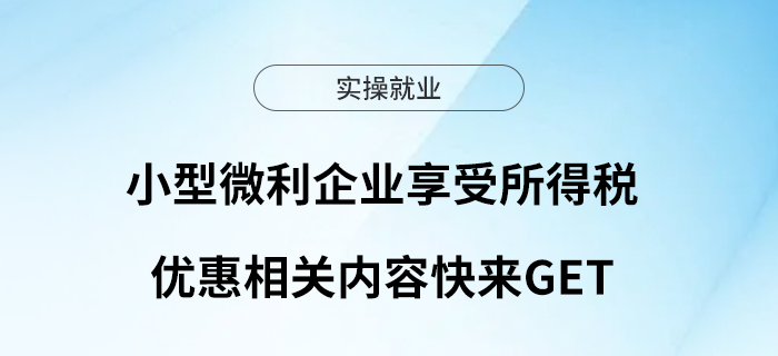 小型微利企業(yè)享受所得稅優(yōu)惠相關(guān)內(nèi)容快來get！