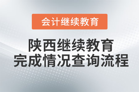 2023年陜西省會計人員繼續(xù)教育完成情況查詢流程 2023年陜西省會計人員繼續(xù)教育完成情況查詢流程