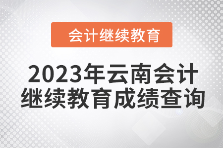 2023年云南東奧會計繼續(xù)教育成績查詢方式