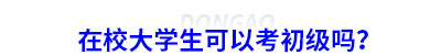 在校大學(xué)生可以考初級會計嗎？