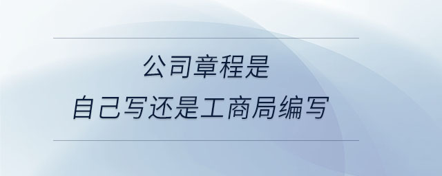 公司章程是自己寫還是工商局編寫