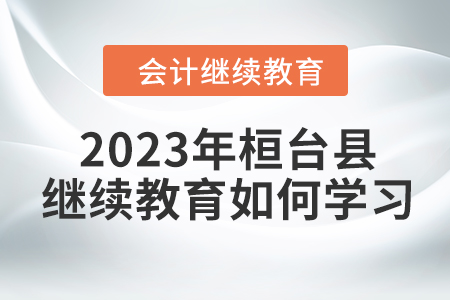 2023年桓臺(tái)縣會(huì)計(jì)繼續(xù)教育如何學(xué)習(xí)？