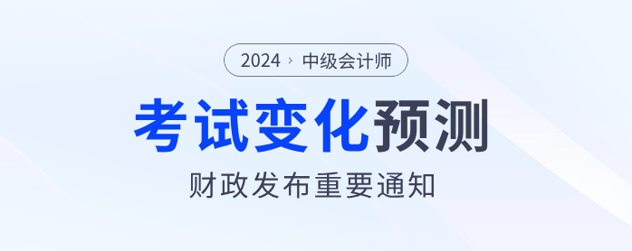 財政部發(fā)布重要通知！2024年中級會計考試內(nèi)容或?qū)⑦@樣變化！