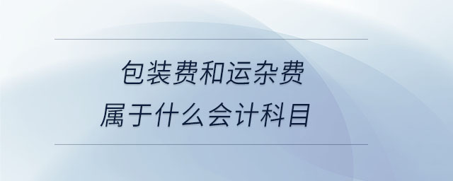 包裝費和運雜費屬于什么會計科目 包裝費和運雜費屬于什么會計科目