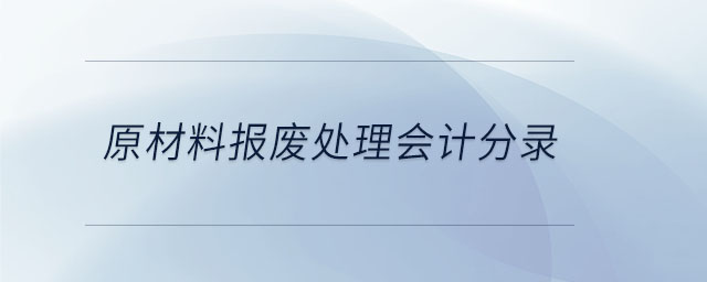 原材料報(bào)廢處理會(huì)計(jì)分錄