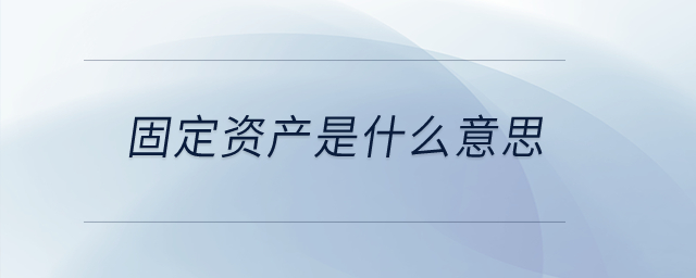 固定資產(chǎn)是什么意思？