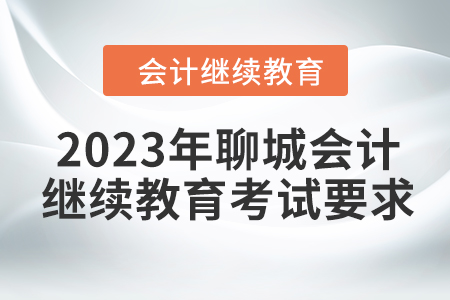 2023年聊城會計繼續(xù)教育考試要求