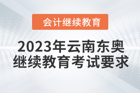 2023年云南東奧會計繼續(xù)教育考試要求