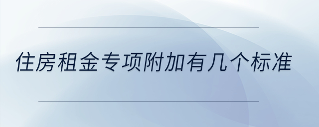住房租金專項(xiàng)附加有幾個標(biāo)準(zhǔn)？