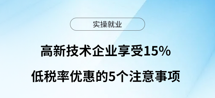 高新技術(shù)企業(yè)享受15%低稅率優(yōu)惠的5個(gè)注意事項(xiàng)
