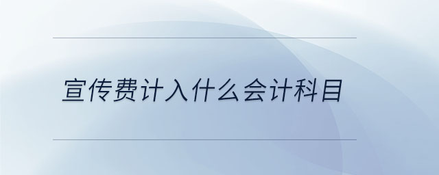 宣傳費(fèi)計(jì)入什么會計(jì)科目 宣傳費(fèi)計(jì)入什么會計(jì)科目