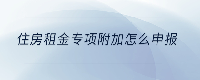 住房租金專項(xiàng)附加怎么申報(bào)？