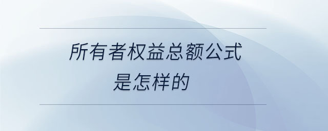 所有者權(quán)益總額公式是怎樣的
