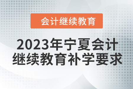 2023年寧夏會計人員繼續(xù)教育補(bǔ)學(xué)要求