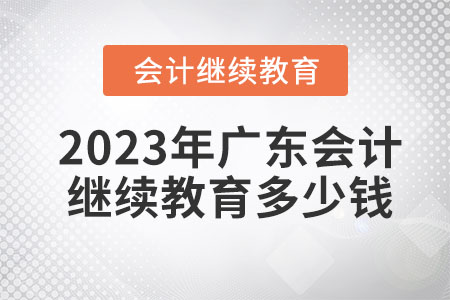 2023年廣東會(huì)計(jì)繼續(xù)教育多少錢？
