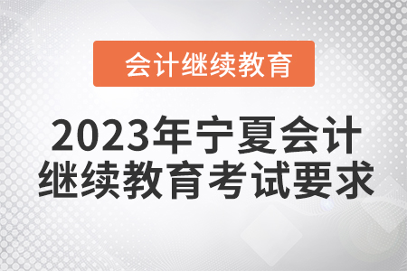 2023年寧夏會(huì)計(jì)人員繼續(xù)教育考試要求