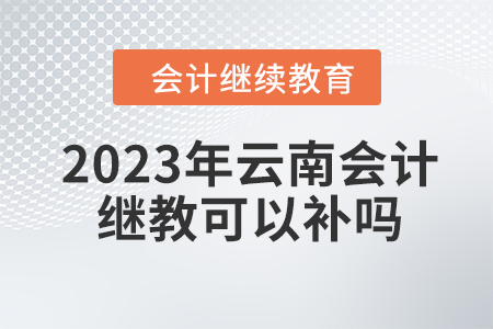 2023年云南會(huì)計(jì)繼續(xù)教育可以補(bǔ)嗎？